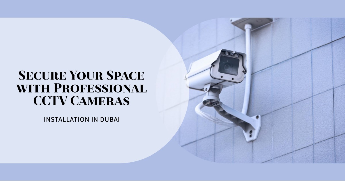 Secure Your Space with Professional CCTV Cameras Installation in Dubai